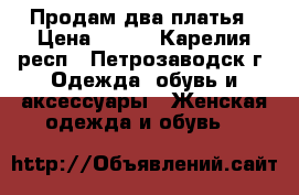 Продам два платья › Цена ­ 500 - Карелия респ., Петрозаводск г. Одежда, обувь и аксессуары » Женская одежда и обувь   